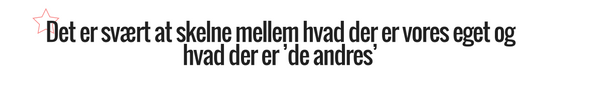 Det er svært at skelne mellem hvad der er vores eget og hvad der er ’de andres’