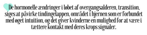 De hormonelle ændringer i løbet af overgangsalderen, transition, siges at påvirke tindingelappen, området i hjernen som er forbundet med øget intuition, og det giver kvinderne en mulighed for at være i tættere kontakt med deres krops signaler.