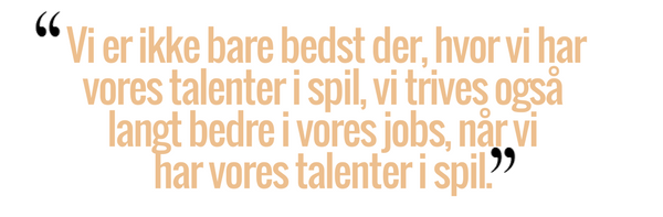 Vi er ikke bare bedst der, hvor vi har vores talenter i spil, vi trives også langt bedre i vores jobs, når vi har vores talenter i spil.