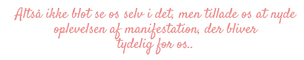 `Altså ikke blot se os selv i det, men tillade os at nyde oplevelsen af manifestation, der bliver tydelig for os..