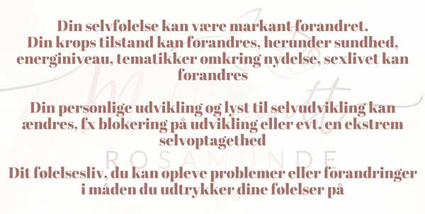 Din selvfølelse kan være markant forandret. Din krops tilstand kan forandres, herunder sundhed, energiniveau, tematikker omkring nydelse, sexlivet kan forandres Din personlige udvikling og lyst til selvudvikling kan ændres, fx blokering på udvikling eller evt. en ekstrem selvoptagethed Dit følelsesliv, du kan opleve problemer eller forandringer i måden du udtrykker dine følelser på
